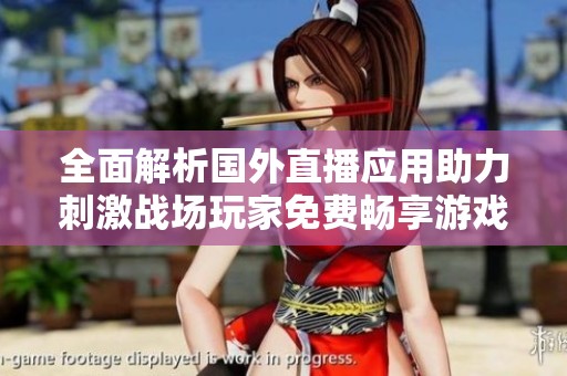 全面解析国外直播应用助力刺激战场玩家免费畅享游戏体验