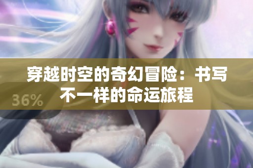 穿越时空的奇幻冒险：书写不一样的命运旅程