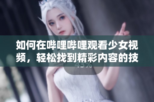 如何在哔哩哔哩观看少女视频，轻松找到精彩内容的技巧