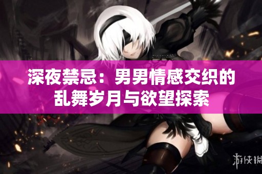 深夜禁忌：男男情感交织的乱舞岁月与欲望探索