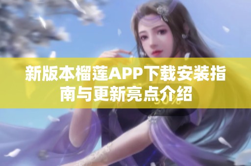 新版本榴莲APP下载安装指南与更新亮点介绍