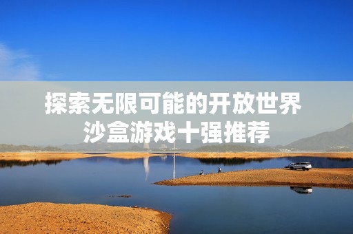 探索无限可能的开放世界 沙盒游戏十强推荐