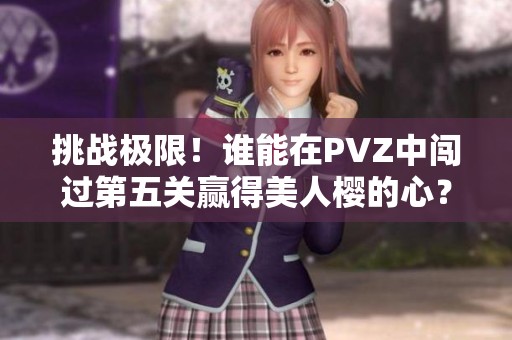 挑战极限！谁能在PVZ中闯过第五关赢得美人樱的心？