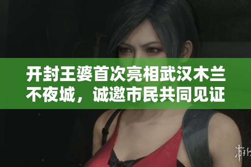 开封王婆首次亮相武汉木兰不夜城，诚邀市民共同见证5月5日盛典