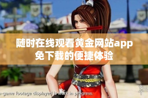 随时在线观看黄金网站app免下载的便捷体验