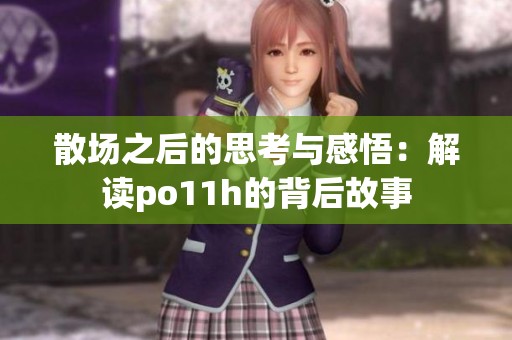 散场之后的思考与感悟：解读po11h的背后故事