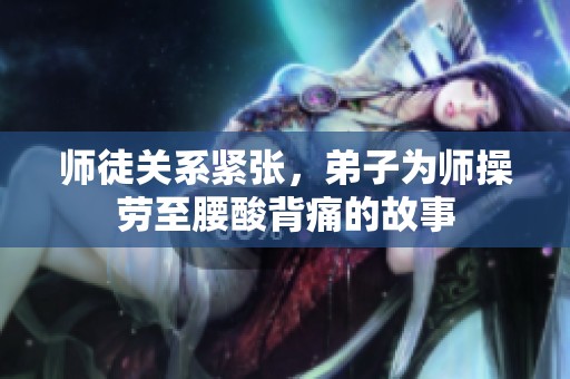 师徒关系紧张，弟子为师操劳至腰酸背痛的故事