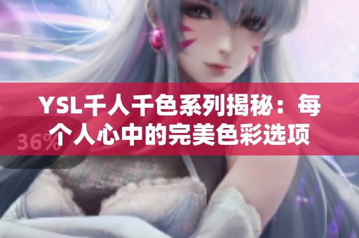 YSL千人千色系列揭秘：每个人心中的完美色彩选项