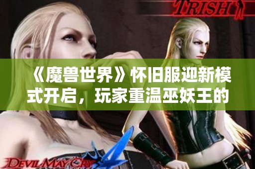 《魔兽世界》怀旧服迎新模式开启，玩家重温巫妖王的传奇之路