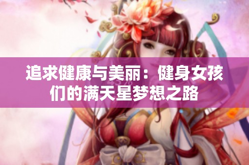 追求健康与美丽：健身女孩们的满天星梦想之路