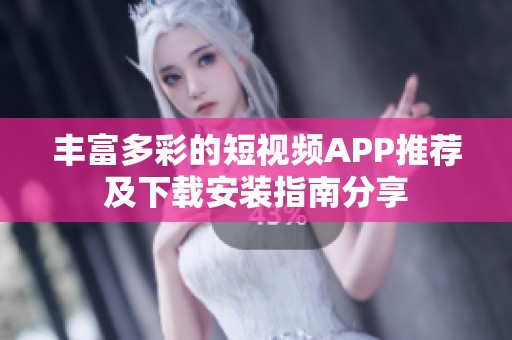 丰富多彩的短视频APP推荐及下载安装指南分享