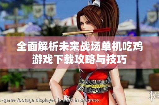 全面解析未来战场单机吃鸡游戏下载攻略与技巧