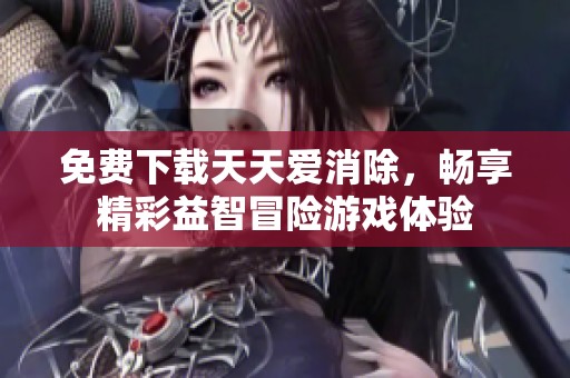 免费下载天天爱消除，畅享精彩益智冒险游戏体验