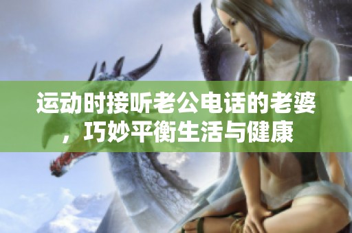 运动时接听老公电话的老婆，巧妙平衡生活与健康