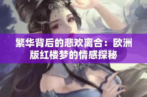 繁华背后的悲欢离合：欧洲版红楼梦的情感探秘