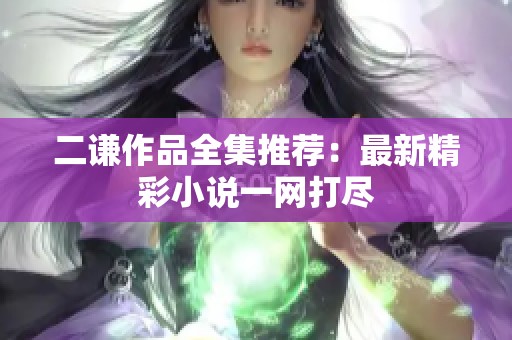 二谦作品全集推荐：最新精彩小说一网打尽