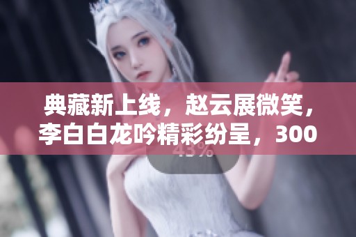 典藏新上线，赵云展微笑，李白白龙吟精彩纷呈，300紫星币等你来拿