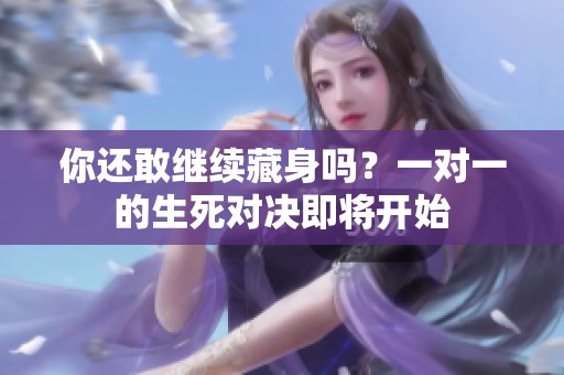 你还敢继续藏身吗？一对一的生死对决即将开始