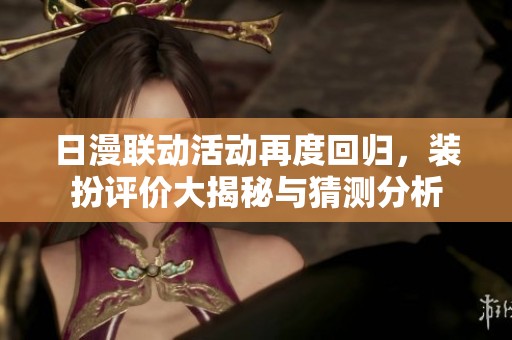 日漫联动活动再度回归，装扮评价大揭秘与猜测分析