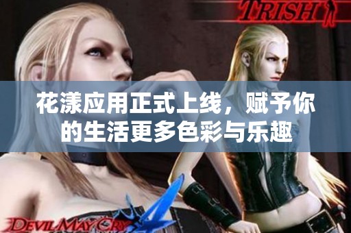 花漾应用正式上线，赋予你的生活更多色彩与乐趣