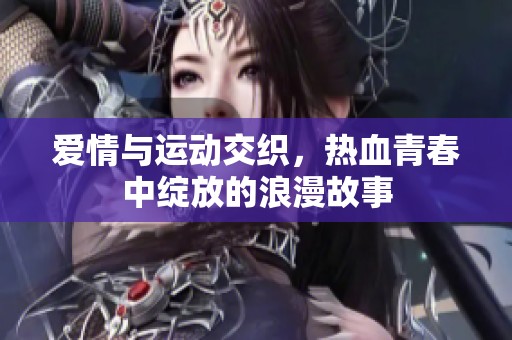 爱情与运动交织，热血青春中绽放的浪漫故事