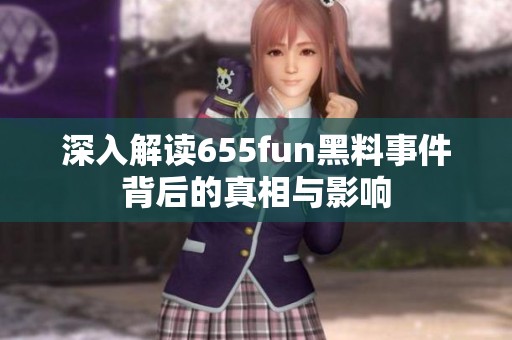 深入解读655fun黑料事件背后的真相与影响