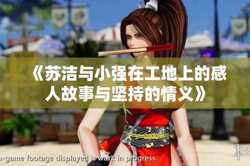 《苏洁与小强在工地上的感人故事与坚持的情义》