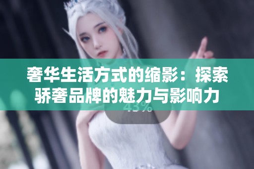 奢华生活方式的缩影：探索骄奢品牌的魅力与影响力