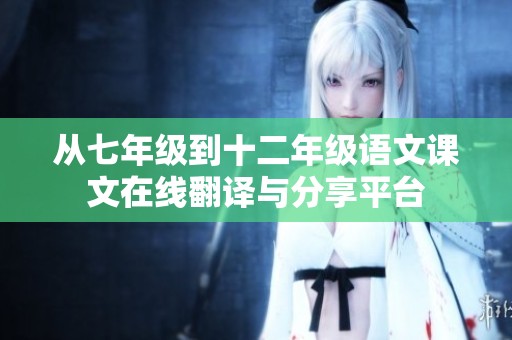 从七年级到十二年级语文课文在线翻译与分享平台