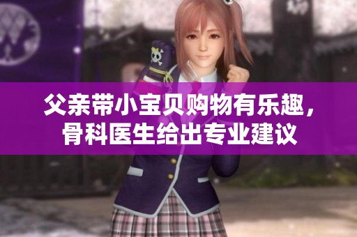 父亲带小宝贝购物有乐趣，骨科医生给出专业建议