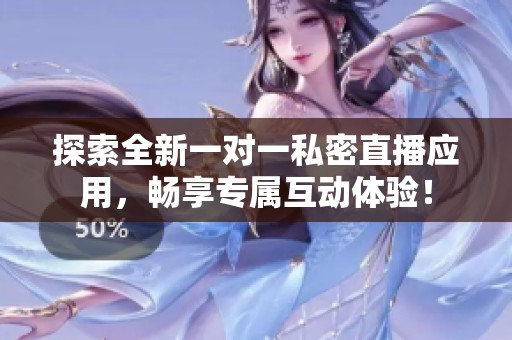 探索全新一对一私密直播应用，畅享专属互动体验！