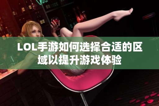 LOL手游如何选择合适的区域以提升游戏体验