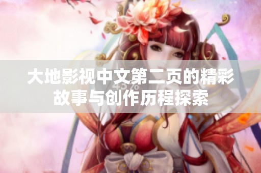 大地影视中文第二页的精彩故事与创作历程探索