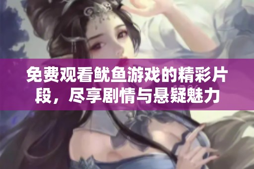 免费观看鱿鱼游戏的精彩片段，尽享剧情与悬疑魅力