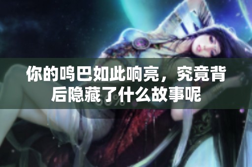 你的鸣巴如此响亮，究竟背后隐藏了什么故事呢