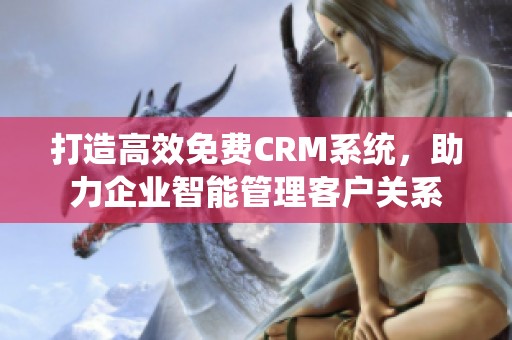 打造高效免费CRM系统，助力企业智能管理客户关系