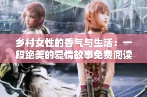 乡村女性的香气与生活：一段绝美的爱情故事免费阅读