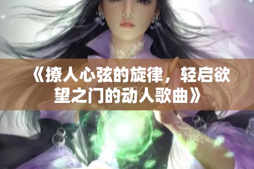 《撩人心弦的旋律，轻启欲望之门的动人歌曲》