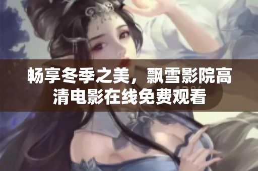 畅享冬季之美，飘雪影院高清电影在线免费观看