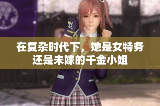 在复杂时代下，她是女特务还是未嫁的千金小姐