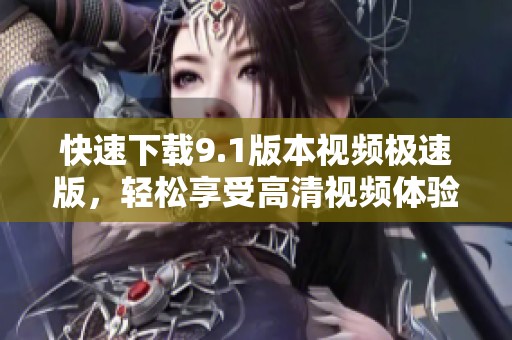 快速下载9.1版本视频极速版，轻松享受高清视频体验