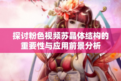 探讨粉色视频苏晶体结构的重要性与应用前景分析