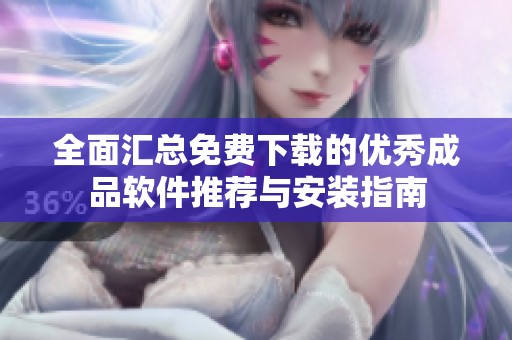 全面汇总免费下载的优秀成品软件推荐与安装指南