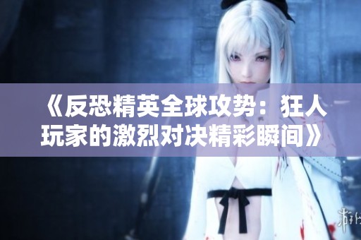 《反恐精英全球攻势：狂人玩家的激烈对决精彩瞬间》