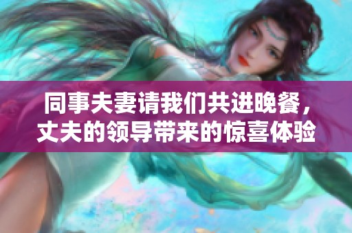 同事夫妻请我们共进晚餐，丈夫的领导带来的惊喜体验