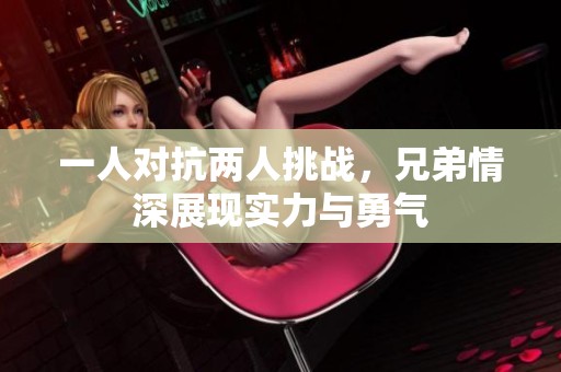 一人对抗两人挑战，兄弟情深展现实力与勇气