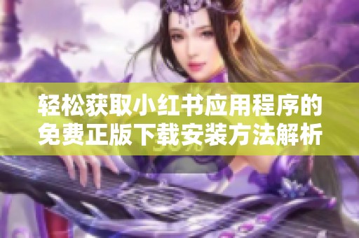 轻松获取小红书应用程序的免费正版下载安装方法解析