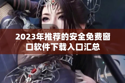 2023年推荐的安全免费窗口软件下载入口汇总