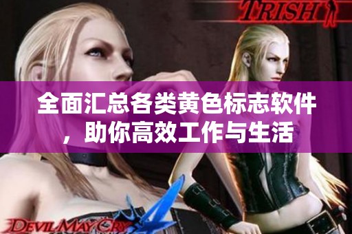 全面汇总各类黄色标志软件，助你高效工作与生活