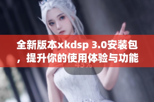 全新版本xkdsp 3.0安装包，提升你的使用体验与功能解析